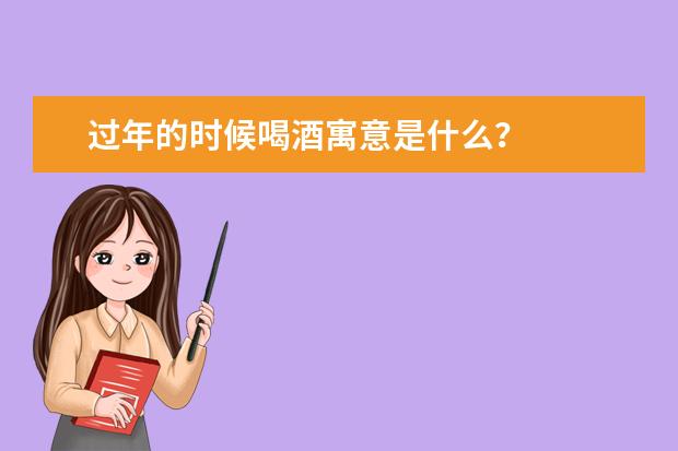 过年的时候喝酒寓意是什么？