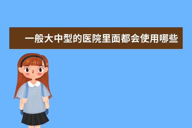 一般大中型的医院里面都会使用哪些检验科设备？还有放射科设备一般包括哪些呢？