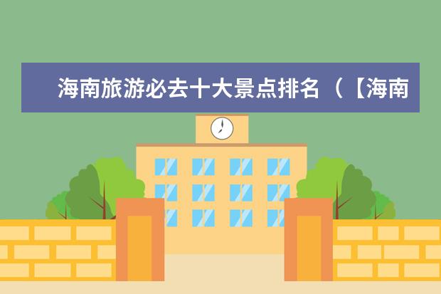 海南旅游必去十大景点排名（【海南过年去哪好玩？推荐5个不可错过的旅游胜地】）