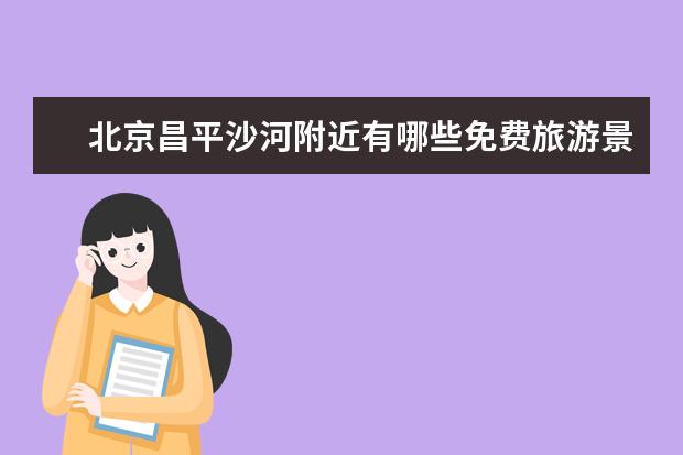 北京昌平沙河附近有哪些免费旅游景点大全