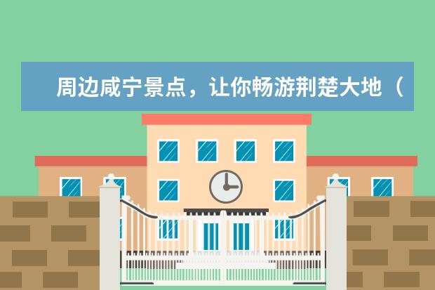 周边咸宁景点，让你畅游荆楚大地（咸宁免费旅游景点）