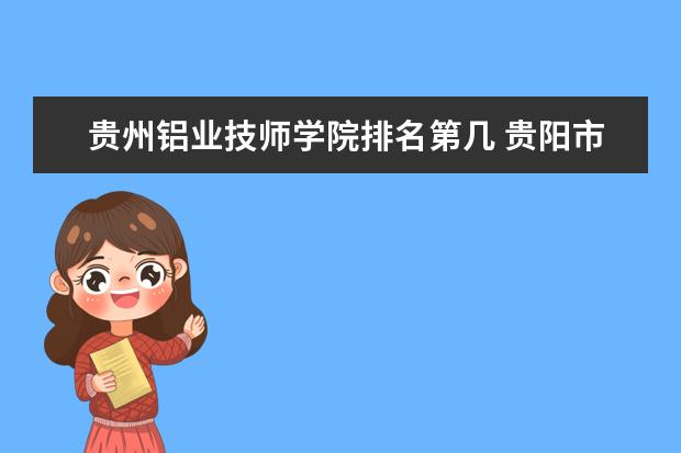 贵州铝业技师学院排名第几 贵阳市职业技术学校排名