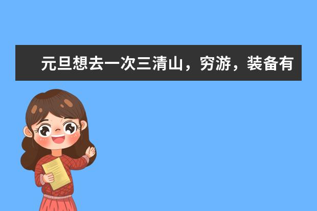 元旦想去一次三清山，穷游，装备有可以玩两三天，不坐缆车自己爬山，这样走什么线路好？
