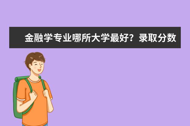 金融学专业哪所大学最好？录取分数线是多少？