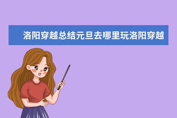 洛阳穿越总结元旦去哪里玩洛阳穿越活动