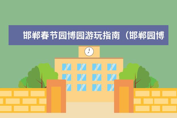 邯郸春节园博园游玩指南（邯郸园博园门票元旦）（邯郸十大免费景点大全）
