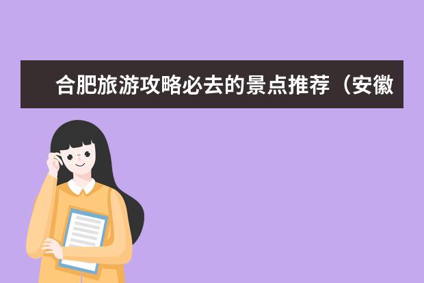 合肥旅游攻略必去的景点推荐（安徽合肥旅游必去十大景点）