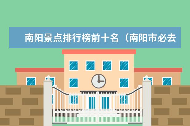 南阳景点排行榜前十名（南阳市必去景点，打卡指南！）