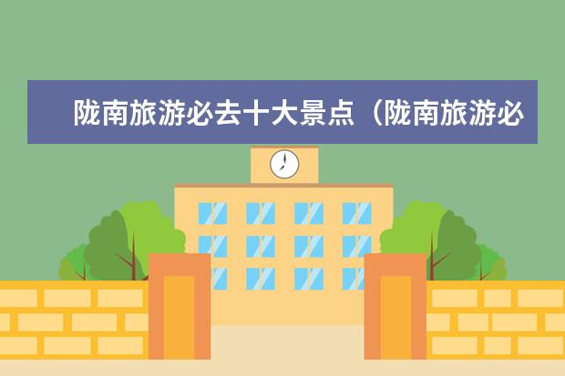 陇南旅游必去十大景点（陇南旅游必去十大景点）