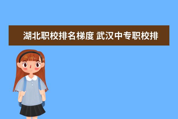 湖北职校排名梯度 武汉中专职校排名前十位