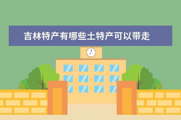 吉林特产有哪些土特产可以带走