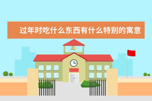 过年时吃什么东西有什么特别的寓意吗？