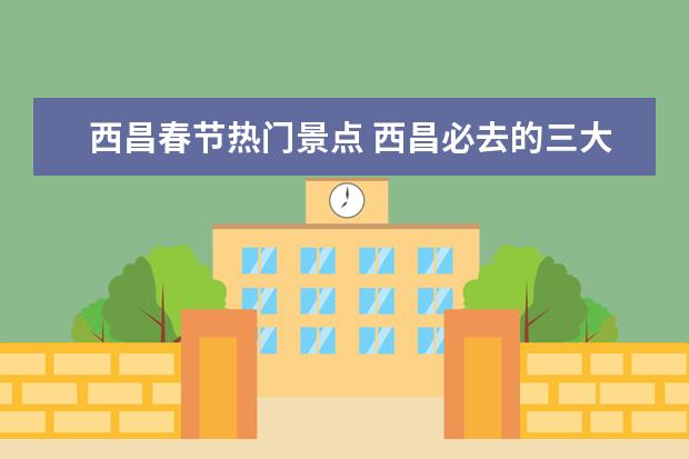 西昌春节热门景点 西昌必去的三大景点
