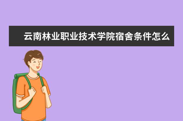 云南林业职业技术学院宿舍条件怎么样