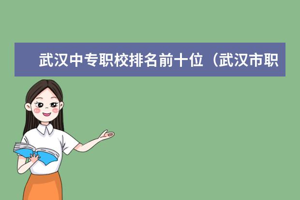 武汉中专职校排名前十位（武汉市职校排名前十名学校）