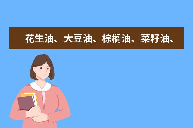 花生油、大豆油、棕榈油、菜籽油、棉籽油、橄榄油、茶籽油都有什么区别，批发价基本接近，9000元，有假吗