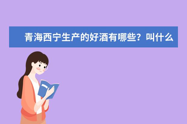 青海西宁生产的好酒有哪些？叫什么名字！