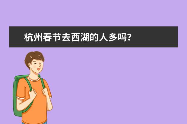 杭州春节去西湖的人多吗？