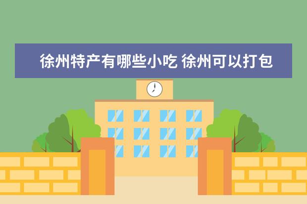 徐州特产有哪些小吃 徐州可以打包带走的特产介绍