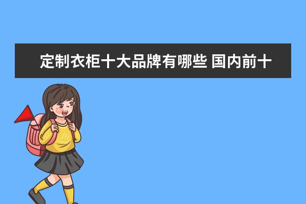 定制衣柜十大品牌有哪些 国内前十名定制衣柜品牌推荐给大家