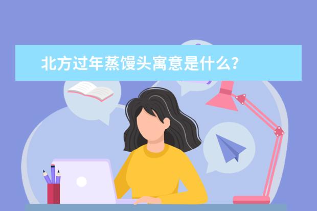 北方过年蒸馒头寓意是什么？