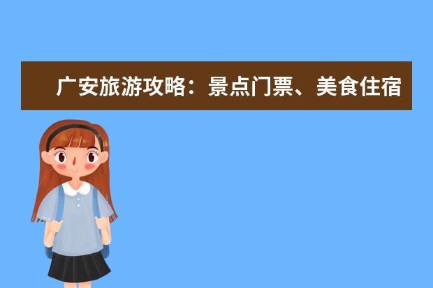 广安旅游攻略：景点门票、美食住宿、交通指南、旅行建议汇总 广安旅游攻略景点必去