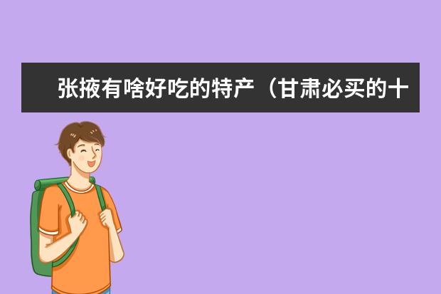 张掖有啥好吃的特产（甘肃必买的十大特产）