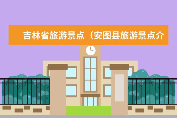 吉林省旅游景点（安图县旅游景点介绍 安图县旅游景点介绍作文）