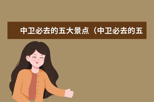 中卫必去的五大景点（中卫必去的五大景点）