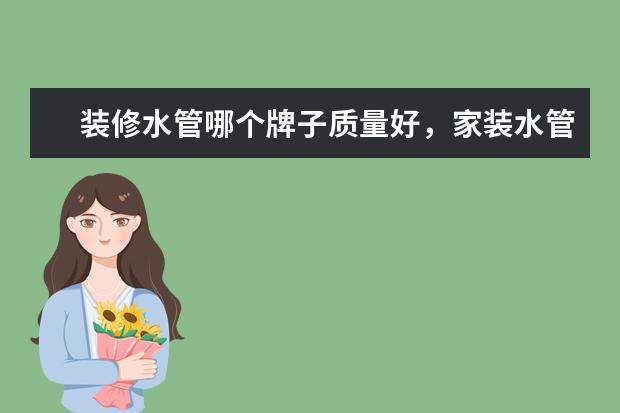 装修水管哪个牌子质量好，家装水管哪个牌子比较靠谱？