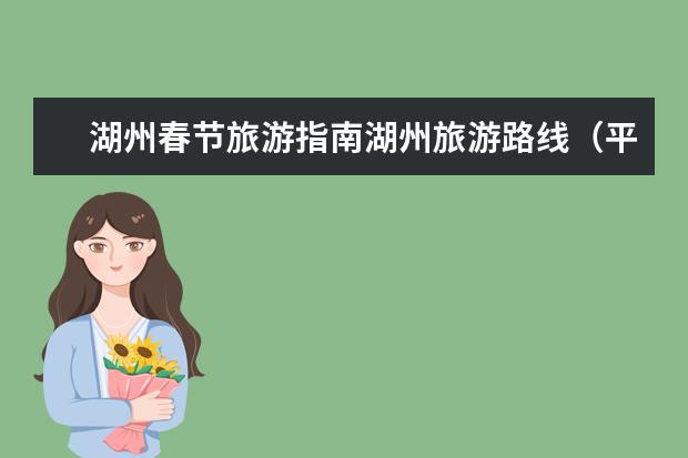 湖州春节旅游指南湖州旅游路线（平湖旅游必去十大景点推荐）