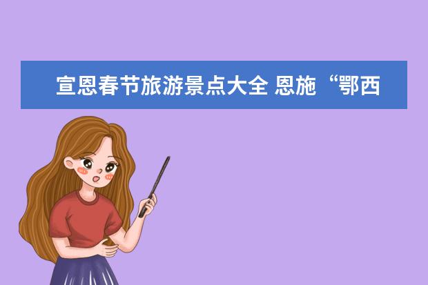 宣恩春节旅游景点大全 恩施“鄂西九寨沟”这个旅游景点在哪？