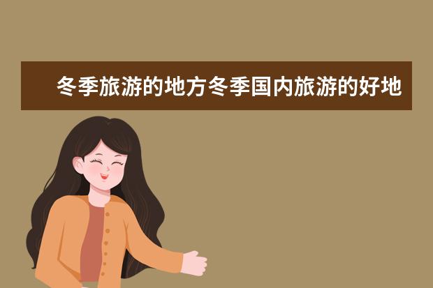 冬季旅游的地方冬季国内旅游的好地方（元旦值得去的景点）