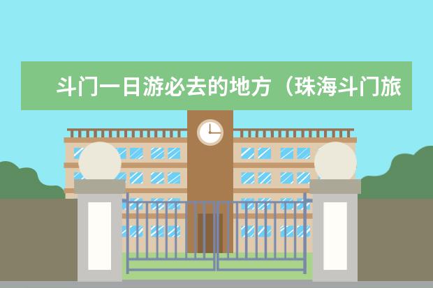 斗门一日游必去的地方（珠海斗门旅游必去的4个景点）