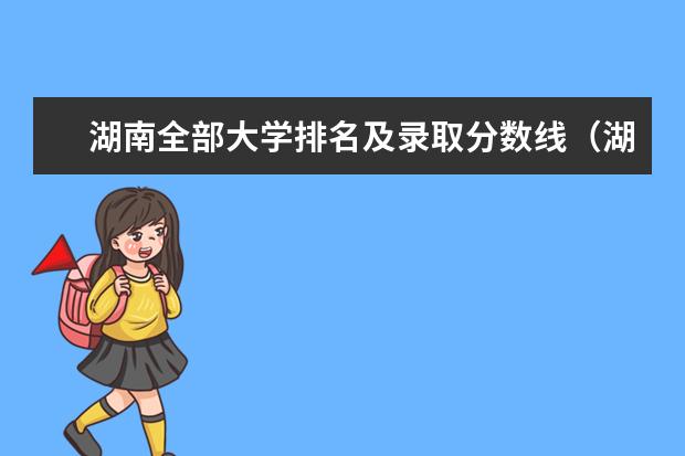 湖南全部大学排名及录取分数线（湖南211和985大学名单录取分数线）