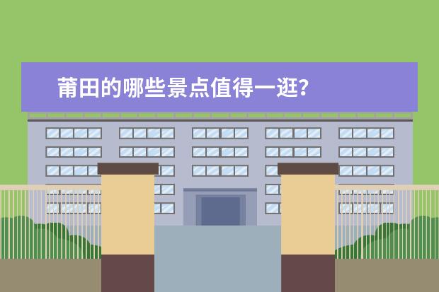 莆田的哪些景点值得一逛？