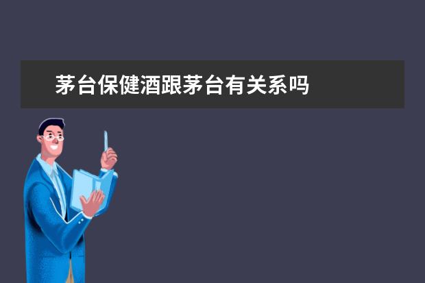 茅台保健酒跟茅台有关系吗
