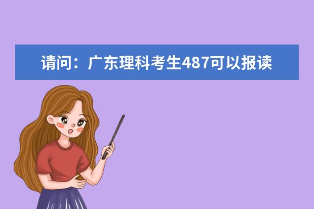请问：广东理科考生487可以报读哪些较好的专科院校