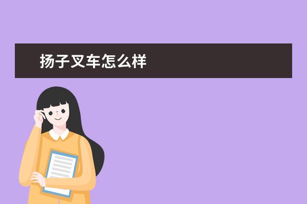扬子叉车怎么样