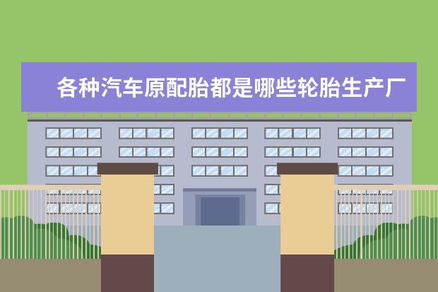 各种汽车原配胎都是哪些轮胎生产厂家的？最好有什么型号？厂家名称？