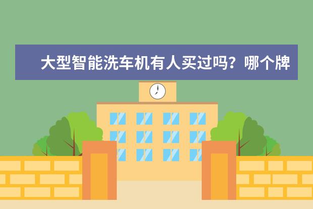 大型智能洗车机有人买过吗？哪个牌子的性能稳定