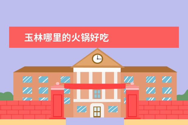 玉林哪里的火锅好吃