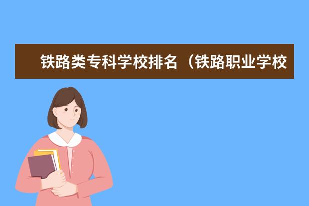 铁路类专科学校排名（铁路职业学校排名 前十名）