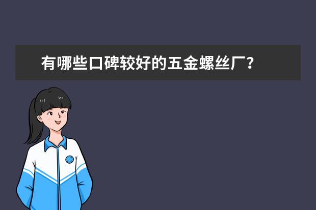 有哪些口碑较好的五金螺丝厂？