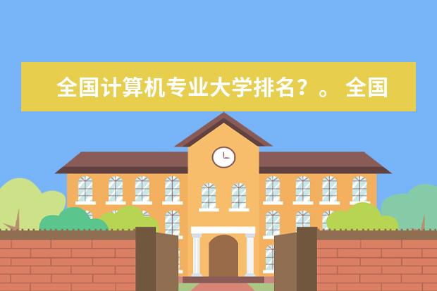 全国计算机专业大学排名？。 全国高校计算机专业排名