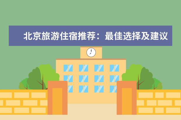 北京旅游住宿推荐：最佳选择及建议（北京旅游攻略住宿推荐,北京自由行攻略及路线及住宿推荐）