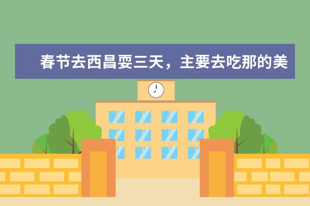 春节去西昌耍三天，主要去吃那的美食，再看看风景，怎么玩比较好玩？