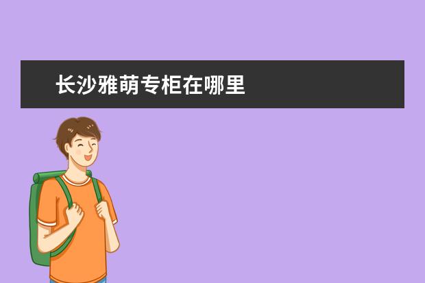 长沙雅萌专柜在哪里
