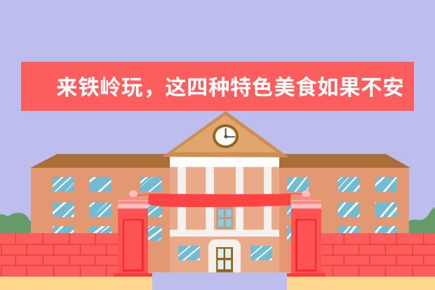 来铁岭玩，这四种特色美食如果不安排上，为什么就算你白来了呢？