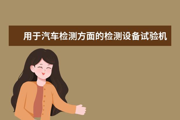 用于汽车检测方面的检测设备试验机有哪些？